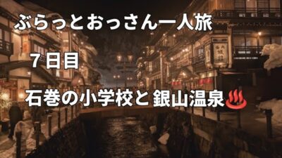 ぶらっとおっさん一人旅７日目、石巻市の被災小学校と銀山温泉♨️