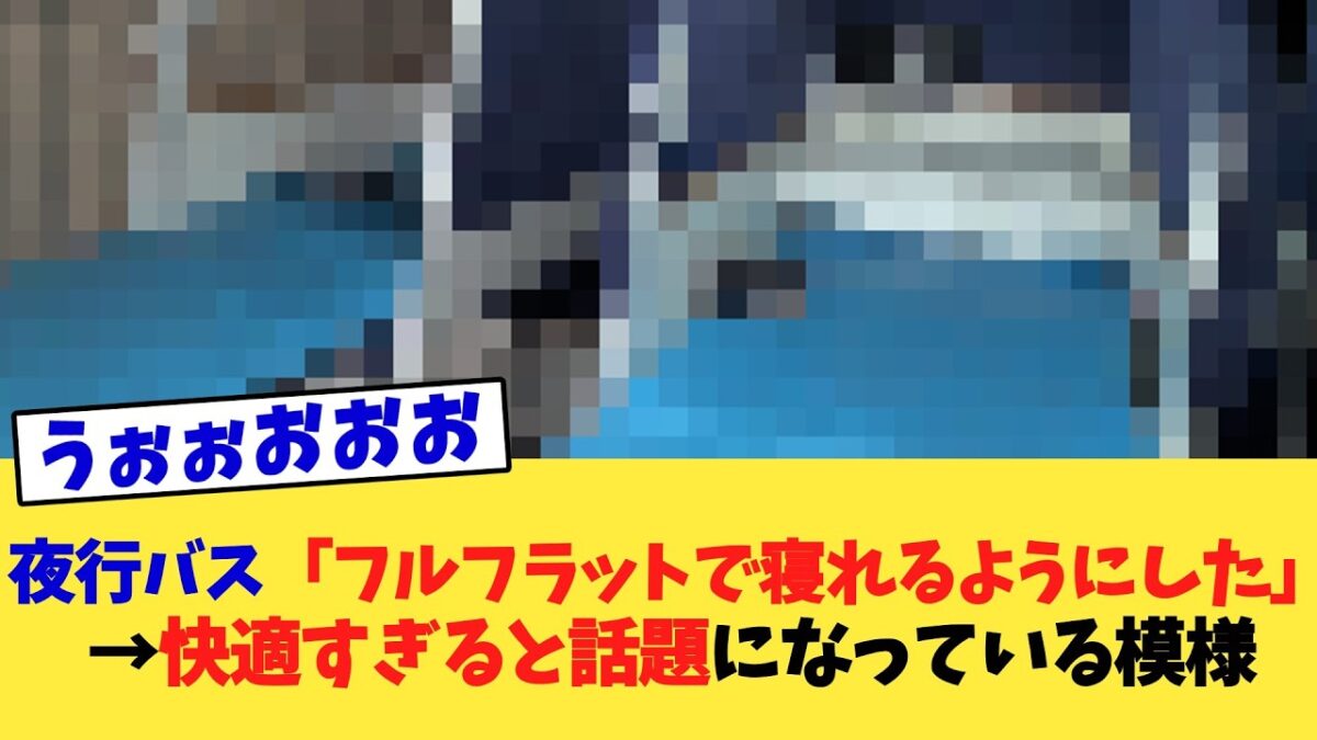 夜行バス「フルフラットで寝れるようにした」→快適すぎると話題になっている模様