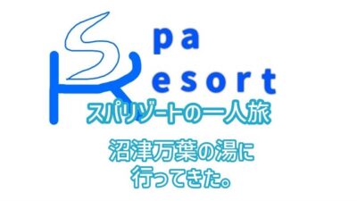 スパリゾートの一人旅　第１回沼津万葉の湯へ行ってきた。