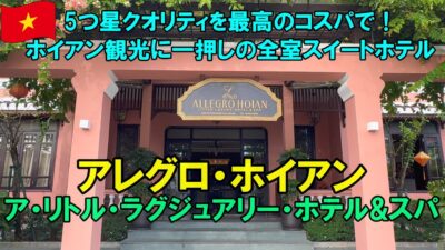 【ホイアン一押しの5つ星ホテル】アレグロ・ホイアン宿泊記｜5つ星級なのに高コスパ！旧市街徒歩圏の全室スイートホテル