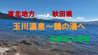 東北地方　一人旅　秋田県　玉川温泉～鶴の湯へ　川原毛大湯滝
