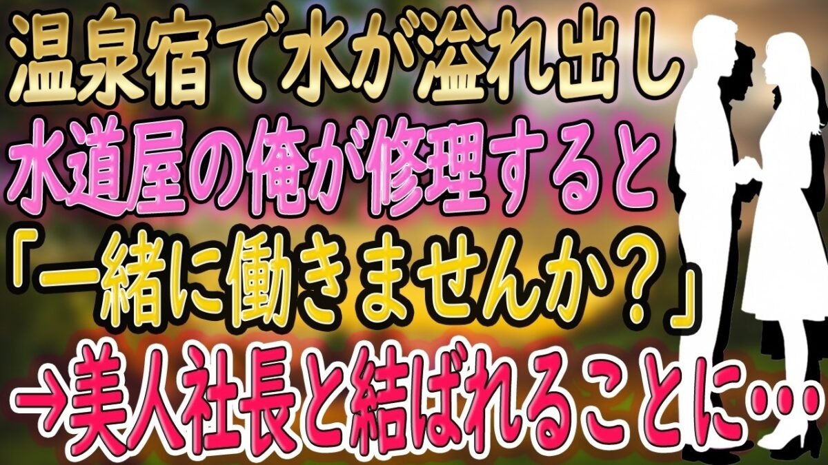 【馴れ初め】一人旅で温泉宿を訪ねた水道屋の俺。旅館で水が溢れ出し辺りが水浸し→女将「やだ、どうしよう」そこで俺がパパっと修理してみせると、それを見ていた美人客に声をかけられ俺の人生が激変【2本