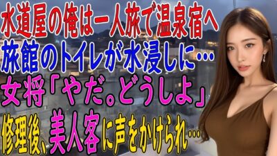 【馴れ初め 感動】一人旅で温泉宿を訪ねた水道屋の俺。旅館で水が溢れ出し辺りが水浸し→女将「やだ、どうしよう」そこで俺がパパっと修理してみせると、それを見ていた美人客に声をかけられ俺の人生が激変