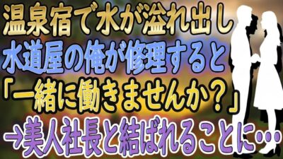 【馴れ初め】一人旅で温泉宿を訪ねた水道屋の俺。旅館で水が溢れ出し辺りが水浸し→女将「やだ、どうしよう」そこで俺がパパっと修理してみせると、それを見ていた美人客に声をかけられ俺の人生が激変【2本立て】